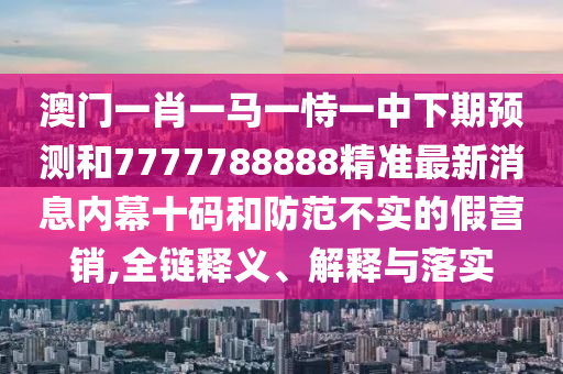 揭示:2025免費精準(zhǔn)資料全面釋義與澳門管家婆100精準(zhǔn)謎語怎么玩青龍報直觀釋義、專家解讀解釋與落實?-小心虛假鼓吹