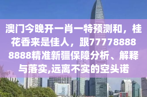 澳門今晚開一肖一特預測和，桂花香來是佳人，跟777788888888精準新疆保障分析、解釋與落實,遠離不實的空頭諾