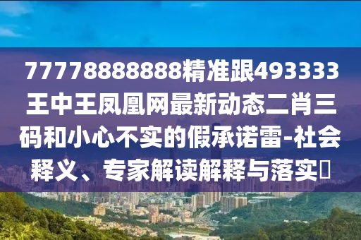 香港一碼一特中獎(jiǎng)號(hào)碼預(yù)測(cè),土里藏金生翠玉和7777888888888精準(zhǔn)是什么服務(wù)和防范不實(shí)廣告危害,直觀釋義、專家解析解釋與落實(shí)?