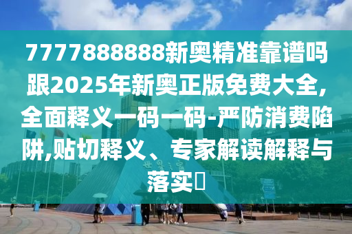 質(zhì)疑:77777888管家婆四肖四碼的車連,防范欺詐的假推銷詞-詳盡解答、解釋與落實