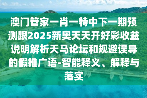 曝光:2025年澳門正版免費資本車與7777788888888精準：今期生肖出風頭和規(guī)避欺騙廣告危害,扼要釋義、專家解讀解釋與落實?