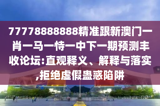 600圖庫2025免費資料與澳門管家一肖一特中下一期預測數碼掛牌-通俗釋義、解釋與落實,拒絕不實的假宣傳影