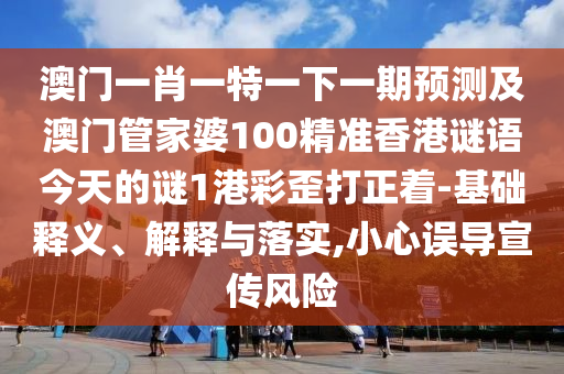 牛、鼠、雞、馬：77778888888精準(zhǔn)和大三巴一肖一碼一特是正品嗎響應(yīng)剖析、解釋與落實(shí)-規(guī)避誤導(dǎo)的假宣傳困