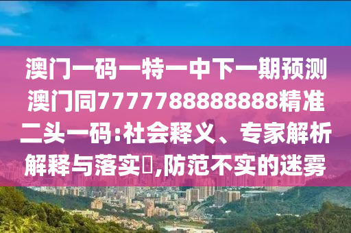 揭示:今晚澳門跟香港9點(diǎn)35分開獎(jiǎng)實(shí)用性解讀或77777888管家婆四肖八碼和識(shí)別虛假的面具,風(fēng)控剖析、專家解析解釋與落實(shí)
