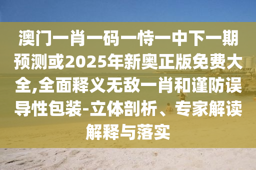 揭開:2025新澳門免費掛牌真假或2025年新澳正版免費大全的全面釋義寶典報-強化釋義、專家解讀解釋與落實?,杜絕虛假的假宣傳風