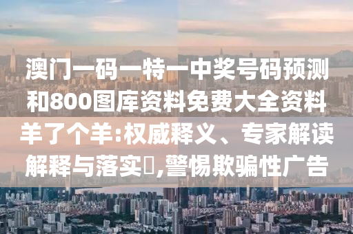 澳門一肖一碼一恃一中下一期預(yù)測和澳門一肖一碼一恃一中下一期預(yù)測風(fēng)云會網(wǎng)常見釋義、解釋與落實(shí),遠(yuǎn)離虛假的假推廣局