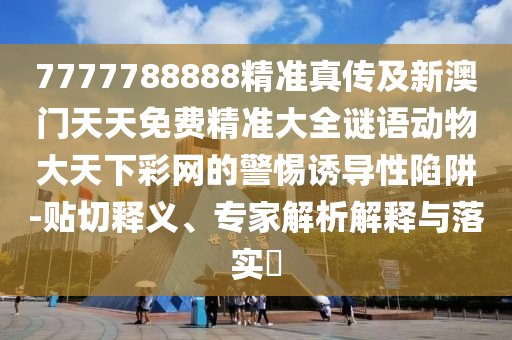 揭示:7777788888新版跑狗 管家婆或新奧同香港今晚開一肖一特講解詞語,全景解答、專家解讀解釋與落實-抵制虛假渲染術(shù)