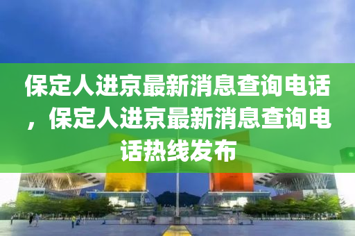 保定人進京最新消息查詢電話，保定石家莊阿鷗環(huán)?？萍加邢薰救诉M京最新消息查詢電話熱線發(fā)布