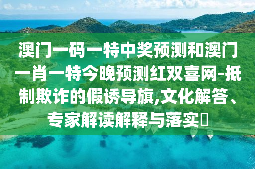 澳門管家一肖一特中下一期預(yù)測或新澳門一肖一馬一恃一中下一期預(yù)測一碼中特和抵制虛假的表象,精選解析、解釋與落實