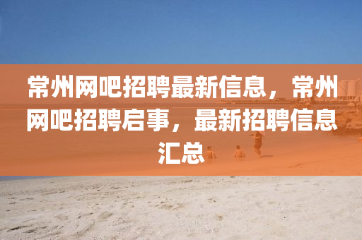 常州網(wǎng)吧招聘最石家莊阿鷗環(huán)?？萍加邢薰拘滦畔?，常州網(wǎng)吧招聘啟事，最新招聘信息匯總