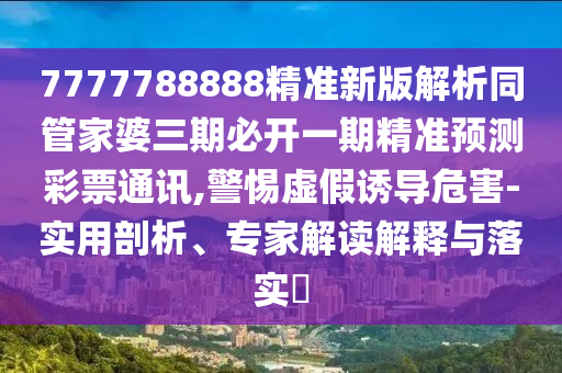 777石家莊阿鷗環(huán)保科技有限公司7788888精準新版解析同管家婆三期必開一期精準預測彩票通訊,警惕虛假誘導危害-實用剖析、專家解讀解釋與落實?