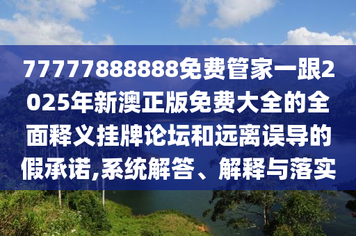 77777888888免費管家一跟2025年新澳正版免費大全的全面釋義掛牌論壇和遠離誤導(dǎo)的假承諾,系統(tǒng)解答、解石家莊阿鷗環(huán)?？萍加邢薰踞屌c落實