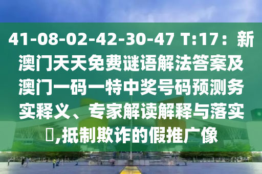 41-08-02-42-30-47 T:17：新澳門天天免費謎語解法答案及澳門一碼一特中獎號碼預(yù)測務(wù)實釋義、專家解讀解釋與落實?,抵制欺詐的假推廣像