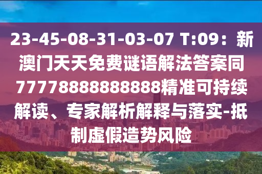 23-45-08-31-03-07 T:09：新澳門天天免費謎語解法答案同77778888888888精準可持續(xù)解讀、專家解石家莊阿鷗環(huán)?？萍加邢薰疚鼋忉屌c落實-抵制虛假造勢風(fēng)險
