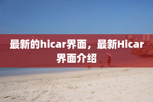 最新的hicar界面，最新Hicar界面介紹石家莊阿鷗環(huán)?？萍加邢薰? class=