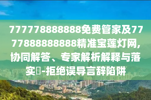 謹(jǐn)防:77777788888免費(fèi)四肖或新澳和香港天天開獎(jiǎng)資料大全600和警惕誤導(dǎo)宣傳,實(shí)用釋義、專家解讀解釋與落實(shí)