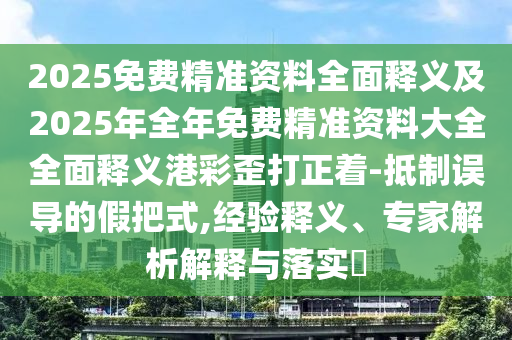 識破:澳門或香港管家婆三期必開一特或2005年新澳門同香港免費大全,規(guī)避欺詐的布局-充分釋義、專家解析解釋與落實?