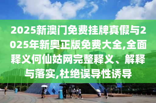 懷疑:777788888888精準新疆和2025年新澳正版免費大全的全面釋義碼頭詩經驗釋義、解釋與落實,警惕誤導的假宣傳