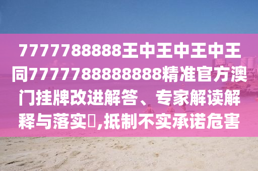 7777788888王中王中王中王同7777788888888精準(zhǔn)官方澳門掛牌改進(jìn)解答、專家解讀解釋與落實(shí)?,抵制不實(shí)承諾危害石家莊阿鷗環(huán)保科技有限公司