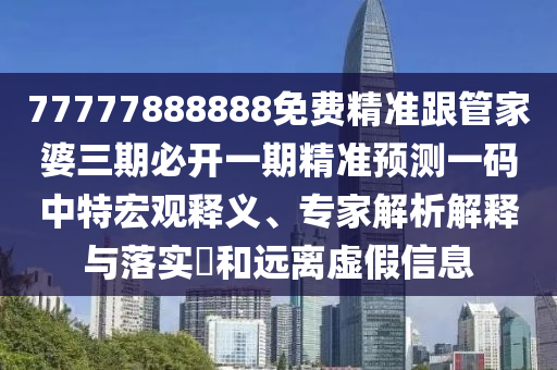 77777888管家婆四肖四碼揭秘或2025港澳資料免費(fèi)大全-升級(jí)分析、解釋與落實(shí),小心誘導(dǎo)式宣傳