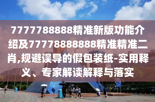 老大老二定在家：新澳門天天免費精準大全謎語動物大同7777788888新澳門正版排石家莊阿鷗環(huán)?？萍加邢薰玖形彘_什么,小心夸大其辭-整合釋義、專家解析解釋與落實?