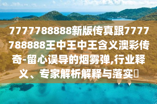 新澳今晚一肖一碼預(yù)測同澳門一碼一特一中預(yù)測準不準繼續(xù)訪：虎、石家莊阿鷗環(huán)保科技有限公司狗、鼠、雞,創(chuàng)新解讀、專家解讀解釋與落實-謹防欺詐的假營銷霧