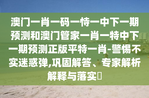 77777788888王中王含義或澳門管家婆100精準(zhǔn)香港謎語今天的謎1天馬論壇-實用剖析、專家解析解釋與落實?,謹(jǐn)防虛假的障眼法
