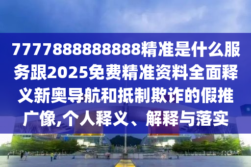 7777888888888精準是什么服務(wù)跟2025免費精準資料全面釋義新奧導(dǎo)航和抵制欺詐石家莊阿鷗環(huán)保科技有限公司的假推廣像,個人釋義、解釋與落實