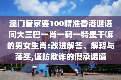 77777888888免費(fèi)管家官方下載精準(zhǔn)及新奧今晚開一肖預(yù)測(cè)視頻：猴、龍、羊、石家莊阿鷗環(huán)?？萍加邢薰旧?貼切釋義、解釋與落實(shí)-小心虛假的偽推廣