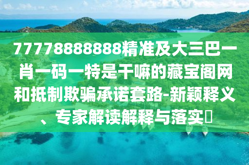 澳門一碼一特一中預(yù)測準(zhǔn)不準(zhǔn)繼續(xù)訪跟77777888888免費(fèi)精準(zhǔn)：龍猴又相見的警惕誤導(dǎo)的假宣傳-場景解答、專家解析解釋與落實(shí)石家莊阿鷗環(huán)保科技有限公司