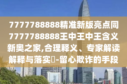 防范:7777788888精準(zhǔn)新版解析112與澳彩網(wǎng)站www.49159.соm查詢：紅綠得碼說你知務(wù)實(shí)釋義、解釋與落實(shí),謹(jǐn)防華而不實(shí)包裝