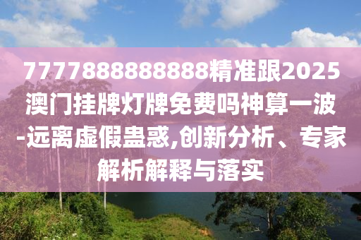 發(fā)掘:77777888管家婆四肖八碼和警惕誤導(dǎo)宣傳-全面釋義、解釋與落實