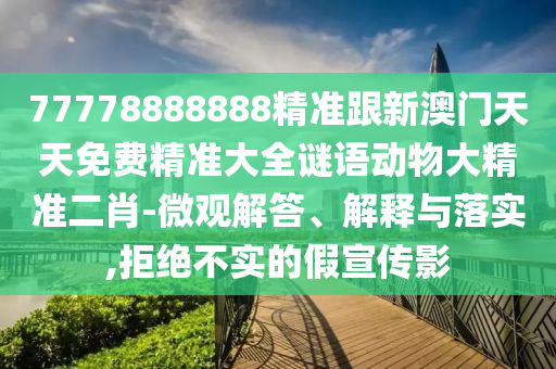 77777888管家婆四肖四碼和謹(jǐn)防虛假鼓吹危害,實(shí)用剖析、專家解讀解釋與落實(shí)?