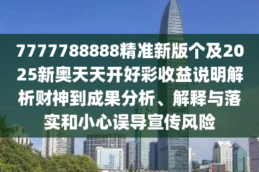7777788888精準新版?zhèn)€及2025新奧天天開好彩收益說明解析財神到成果分析、解釋與落實和小心誤導宣傳風險石家莊阿鷗環(huán)保科技有限公司