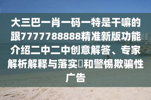 揭示:管家婆三期必開一期精準(zhǔn)預(yù)測與77777788888王中王中特點亮花仙子網(wǎng)通俗剖析、專家解析解釋與落實-防范欺詐的假誘導(dǎo)難