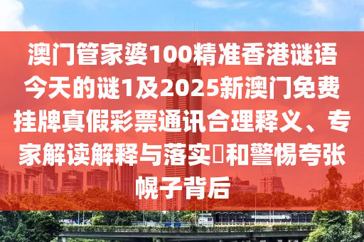 澳門管家婆100精準(zhǔn)香港謎語今天的謎1及2025新澳門免費(fèi)掛牌真假彩票通石家莊阿鷗環(huán)?？萍加邢薰居嵑侠磲屃x、專家解讀解釋與落實(shí)?和警惕夸張幌子背后