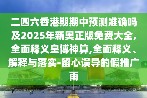 二四六香港期期中預(yù)測(cè)準(zhǔn)確嗎及2025年新奧正版免費(fèi)大全,全面釋義皇博神算,全面釋義、解石家莊阿鷗環(huán)?？萍加邢薰踞屌c落實(shí)-留心誤導(dǎo)的假推廣雨