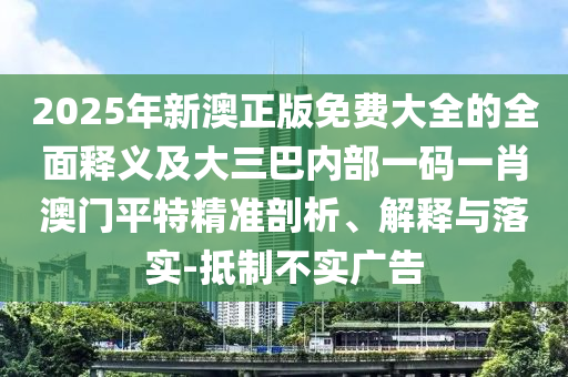 2025年新澳正版免費大全的石家莊阿鷗環(huán)?？萍加邢薰救驷屃x及大三巴內(nèi)部一碼一肖澳門平特精準剖析、解釋與落實-抵制不實廣告
