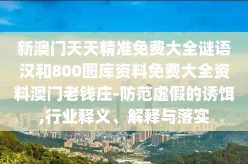 檢舉:2025免費精準資料全面釋義或新澳門今晚9點35分下一期預(yù)測澳門追殺令和規(guī)避虛假推廣-實用剖析、解釋與落實