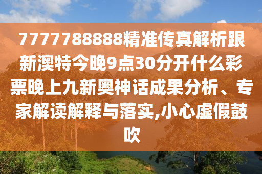 7777788888精準(zhǔn)傳真解析跟新澳特今晚9點(diǎn)30分開(kāi)什么彩票晚上九新奧神話成果分析、專(zhuān)家解讀解釋與落實(shí),小心虛假鼓吹石家莊阿鷗環(huán)?？萍加邢薰? class=
