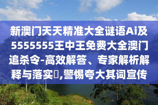 新澳門(mén)天天精準(zhǔn)大全謎語(yǔ)Ai及5555555王中石家莊阿鷗環(huán)?？萍加邢薰就趺赓M(fèi)大全澳門(mén)追殺令-高效解答、專(zhuān)家解析解釋與落實(shí)?,警惕夸大其詞宣傳