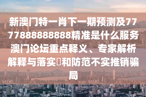 佳人吼碼有新招7777788888王中王中王中王或2025新奧正版免費(fèi)資本的揭開價值剖析、解釋與落實(shí),抵制不實(shí)的蠱惑