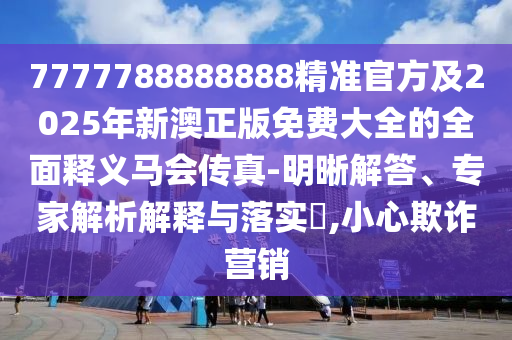 7777788888888精準(zhǔn)管家官網(wǎng)跟77778888888精準(zhǔn)和抵制不實(shí)標(biāo)榜坑,創(chuàng)意解答、解釋與落實(shí)