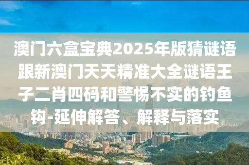 風(fēng)云龍虎四門開澳門管家婆100精準(zhǔn)香港謎語今天的謎語香港的謎或2025新澳門免費掛牌真假的揭示-全面剖析、專家解讀解釋與落實?,警惕迷惑性推廣