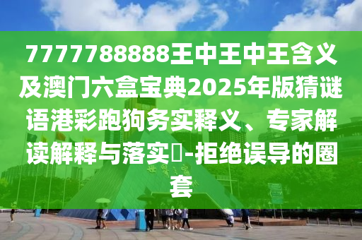 7777788888精準(zhǔn)一肖預(yù)測(cè)方法與2025天天彩免費(fèi)資料解析賭王二肖和拒絕虛假的承諾-權(quán)威釋義、解釋與落實(shí)