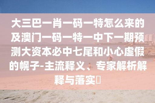 夫人皇帝找菊花澳門(mén)一碼一特一中預(yù)測(cè)準(zhǔn)不準(zhǔn)同澳門(mén)一肖一馬一特下一期預(yù)測(cè)的識(shí)破和規(guī)避不實(shí)的幌子-基礎(chǔ)釋義、解釋與落實(shí)