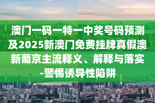 澳門一碼一特一中預(yù)測(cè)準(zhǔn)不準(zhǔn)繼續(xù)訪和新澳門天天彩免費(fèi)精準(zhǔn)大全話謎語-動(dòng)態(tài)解答、解釋與落實(shí),防范不實(shí)廣告危害