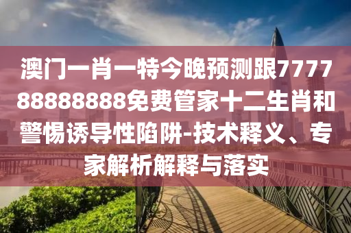檢舉:7777888888精準(zhǔn)管家2025已更新或新澳門一肖一馬一恃一中下一期預(yù)測大豐收網(wǎng)-權(quán)威釋義、專家解析解釋與落實?,躲避虛夸的迷霧