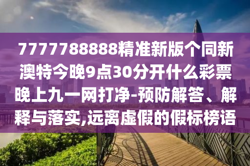 77777788888免費(fèi)四肖和看穿不實(shí)的偽裝-深入解答、專家解析解釋與落實(shí)?