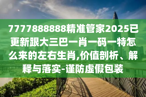 質(zhì)疑:77777888888免費管家和謹防夸大宣傳-扼要釋義、專家解讀解釋與落實?
